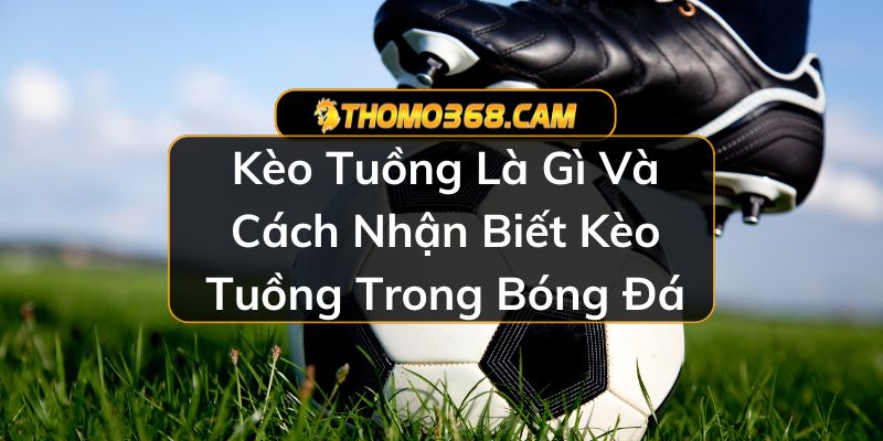 Kèo Tuồng Là Gì